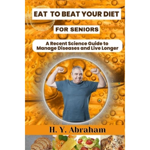 (영문도서) Eat to Beat Your Diet for Seniors: A Recent Science Guide to Manage Diseases and Live Longer Paperback, Independently Published, English, 9798864249185