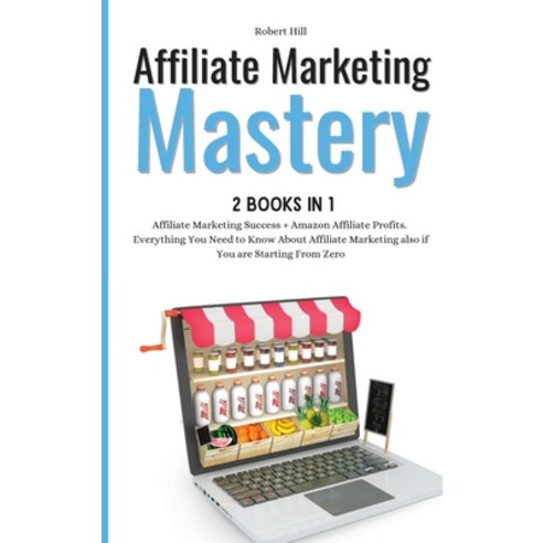 Affiliate Marketing Mastery 2 books in 1: Affiliate Marketing Success + Amazon Affiliate Profits. Ev... Hardcover, Robert Hill, English, 9781802310726