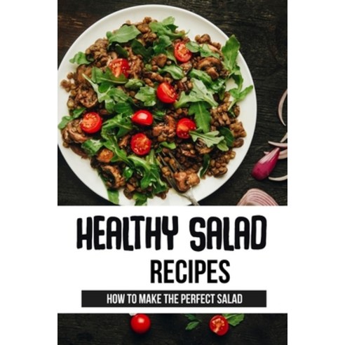 (영문도서) Healthy Salad Recipes: How To Make The Perfect Salad: What Is The Healthiest Salad You Can Eat? Paperback, Independently Published, English, 9798540781756