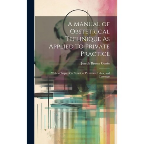 (영문도서) A Manual of Obstetrical Technique As Applied to Private Practice: With a Chapter On Abortion ... Hardcover, Legare Street Press, English, 9781019987476