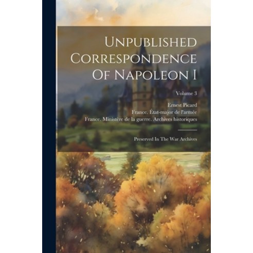 (영문도서) Unpublished Correspondence Of Napoleon I: Preserved In The War Archives; Volume 3 Paperback, Legare Street Press, English, 9781022379305
