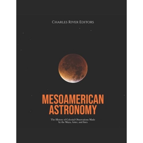 (영문도서) Mesoamerican Astronomy: The History of Celestial Observations Made by the Maya Aztec and Inca Paperback, Independently Published, English, 9798370868252