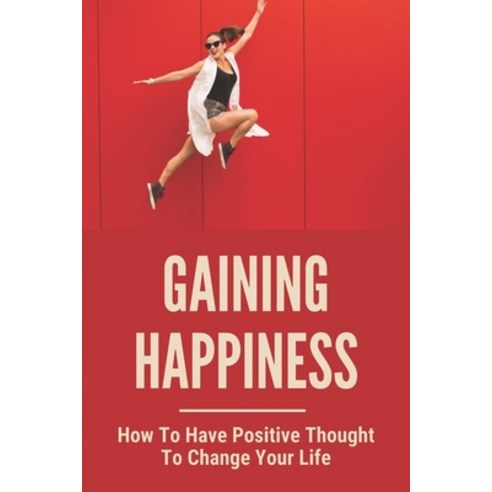 (영문도서) Gaining Happiness: How To Have Positive Thought To Change Your Life: 3 Ways To Overcome Fear Paperback, Independently Published, English, 9798503830002