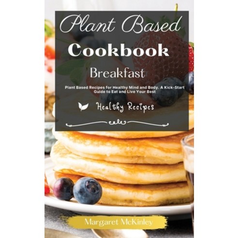 (영문도서) Plant Based Diet Cookbook - Breakfast Recipes: Plant Based Recipes for Healthy Mind and Body.... Hardcover, Healthy Recipes, English, 9781801884822