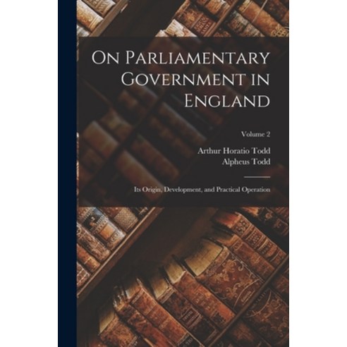 (영문도서) On Parliamentary Government in England: Its Origin Development and Practical Operation; Vol... Paperback, Legare Street Press, English, 9781017695168