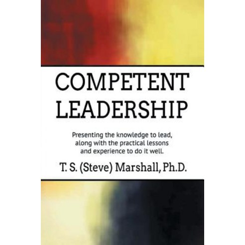 (영문도서) Competent Leadership: Presenting the Knowledge to Lead Along with the Practical Lessons and ... Paperback, Authorhouse, English, 9781546253778