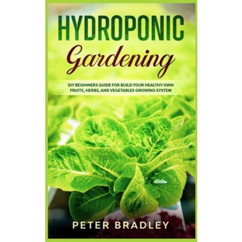 Hydroponic Gardening: DIY Beginners Guide for Build Your Healthy Own Fruits Herbs and Vegetables G... Hardcover, Sagittarius Publishing, English, 9781802660432