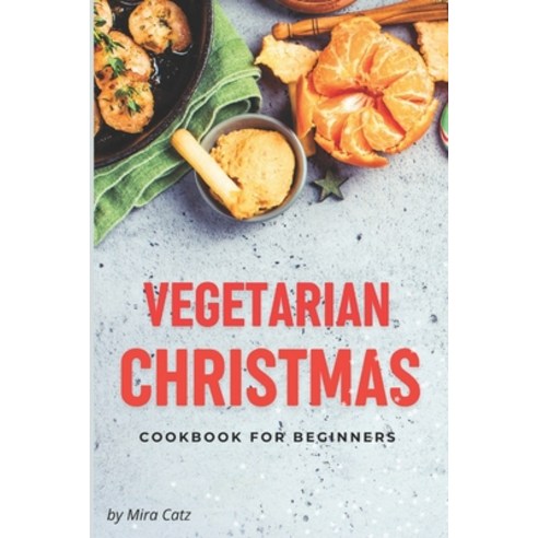 (영문도서) Vegetarian Christmas Cookbook for Beginners: 100 Easy Plant-Based Festive Recipes for Holiday... Paperback, Independently Published, English, 9798866016341