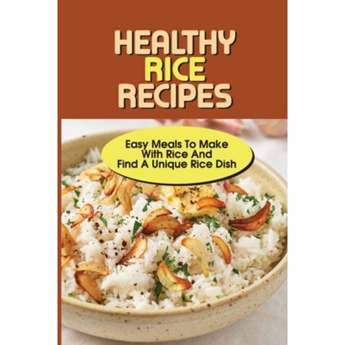(영문도서) Healthy Rice Recipes: Easy Meals To Make With Rice And Find A Unique Rice Dish: Flavored Whit... Paperback, Independently Published, English, 9798532445956