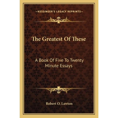 (영문도서) The Greatest Of These: A Book Of Five To Twenty Minute Essays Paperback, Kessinger Publishing, English, 9781163706381