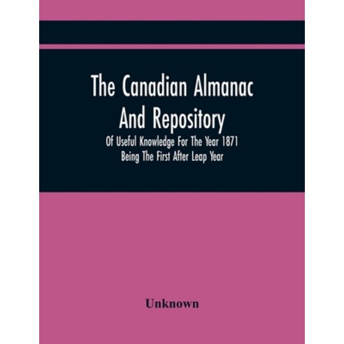 The Canadian Almanac And Repository Of Useful Knowledge For The Year 1871 Being The First After Leap... Paperback, Alpha Edition, English, 9789354445255