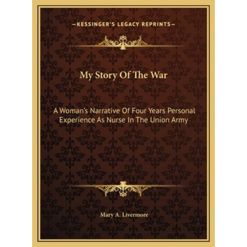 My Story Of The War: A Woman''s Narrative Of Four Years Personal Experience As Nurse In The Union Army Hardcover, Kessinger Publishing
