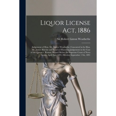 (영문도서) Liquor License Act 1886 [microform]: Judgement of Hon. Mr. Justice Weatherbe Concurred in b... Paperback, Legare Street Press, English, 9781014670557