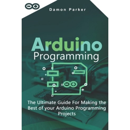 Arduino Programming: The Ultimate Guide For Making The Best Of Your Arduino Programming Projects Paperback, Independently Published