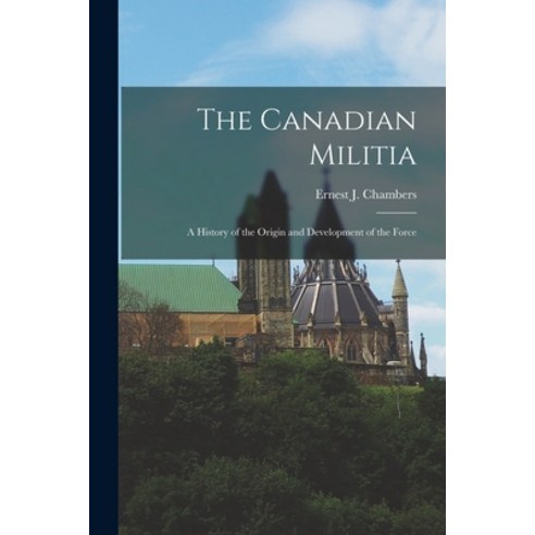 (영문도서) The Canadian Militia [microform]: a History of the Origin and Development of the Force Paperback, Legare Street Press, English, 9781014072894