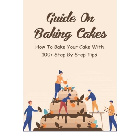(영문도서) Guide On Baking Cakes: How To Bake Your Cake With 100+ Step By Step Tips: Different Methods O... Paperback, Independently Published, English, 9798519594073