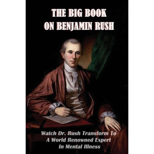 The Big Book On Benjamin Rush: Watch Dr. Rush Transform To A World Renowned Expert In Mental Illness... Paperback, Independently Published, English, 9798746415431