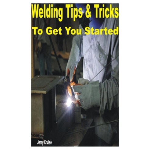 (영문도서) Welding Tips & Tricks to Get You Started Paperback, Independently Published, English, 9798360253778