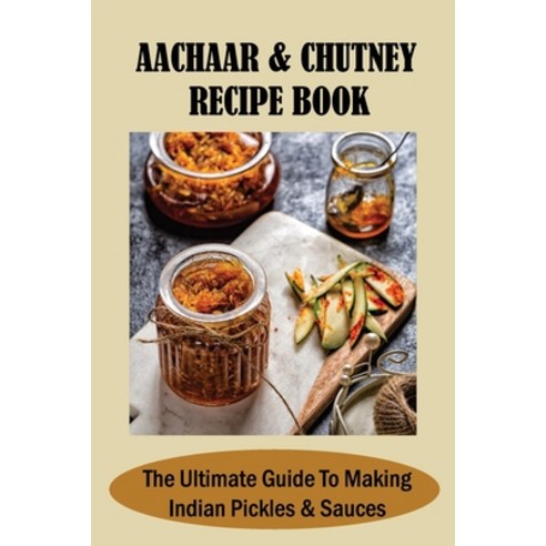 (영문도서) Aachaar & Chutney Recipe Book: The Ultimate Guide To Making Indian Pickles & Sauces: Authenti... Paperback, Independently Published, English, 9798521196623