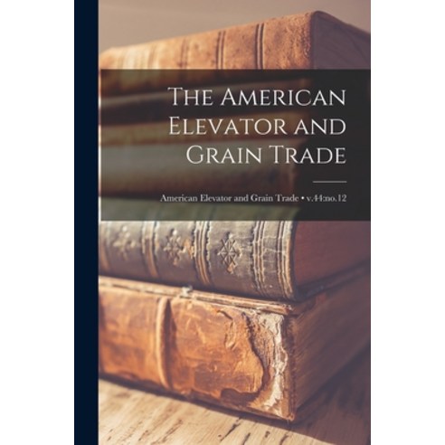 (영문도서) The American Elevator and Grain Trade; v.44: no.12 Paperback, Hassell Street Press, English, 9781014967206