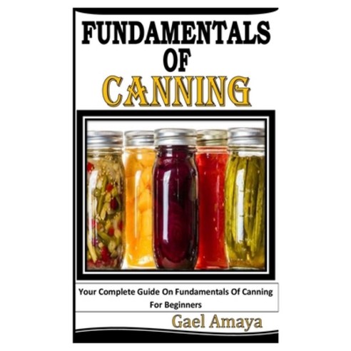 (영문도서) Fundamentals of Canning: Your Complete Guide On Fundamentals Of Canning For Beginners Paperback, Independently Published, English, 9798827605430