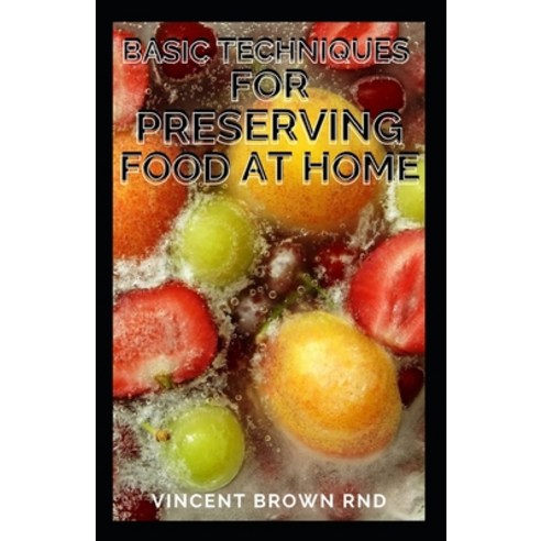 Basic Techniques for Preserving Food at Home: The Beginners Approach to Food Preservation The Step-... Paperback, Independently Published, English, 9798703073759