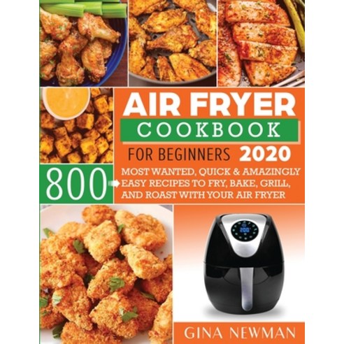 Air Fryer Cookbook For Beginners 2020: 800 Most Wanted Quick & Amazingly Easy Recipes to Fry Bake ... Paperback, Gina Newman