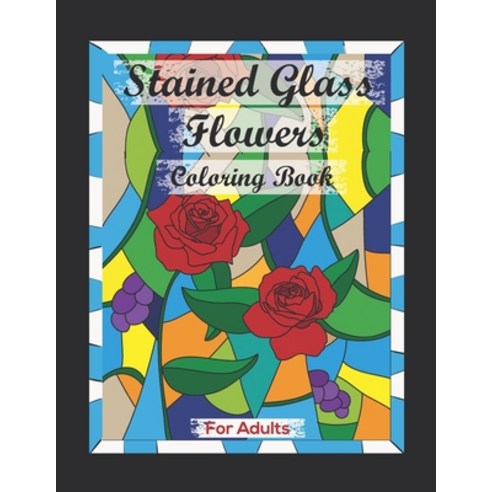 Stained Glass Flowers Coloring book For adults: Contains Various Stained Glass Flowers Beautiful Rel... Paperback, Independently Published, English, 9798711470243