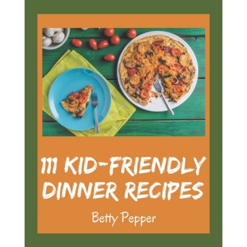 111 Kid-Friendly Dinner Recipes: Best Kid-Friendly Dinner Cookbook for Dummies Paperback, Independently Published, English, 9798573256788