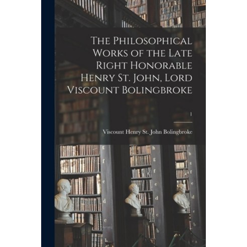 (영문도서) The Philosophical Works of the Late Right Honorable Henry St. John Lord Viscount Bolingbroke; 1 Paperback, Legare Street Press, English, 9781014843777