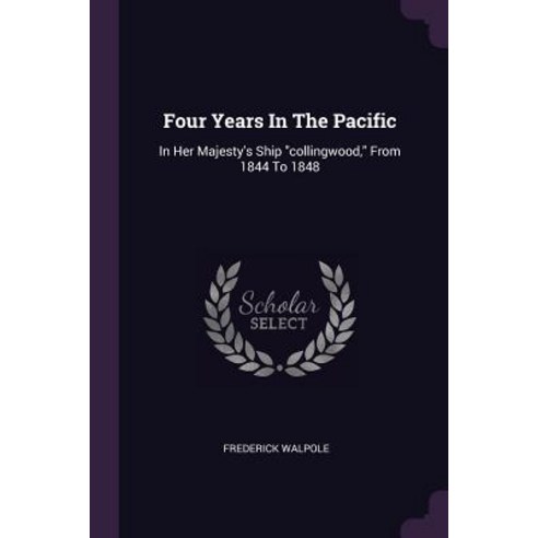 (영문도서) Four Years In The Pacific: In Her Majesty''s Ship collingwood From 1844 To 1848 Paperback, Palala Press, English, 9781378958711