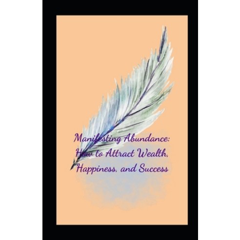 (영문도서) Manifesting Abundance: How to Attract Wealth Happiness and Success Paperback, Independently Published, English, 9798378440443