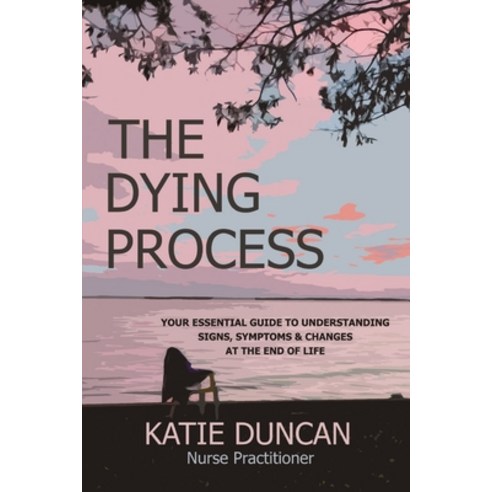 (영문도서) The Dying Process: Your Essential Guide To Understanding Signs Symptoms & Changes At The End... Paperback, Katie Duncan, English, 9781956947007