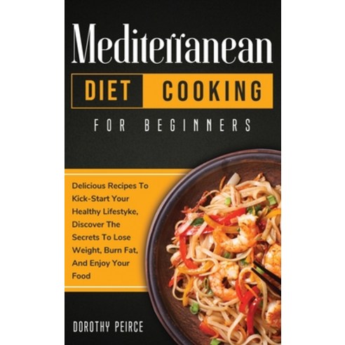 Mediterranean Diet Cooking for Beginners: Delicious Recipes To Kick-Start Healthy Lifestyle Discove... Hardcover, Dorothy Peirce, English, 9781914102387