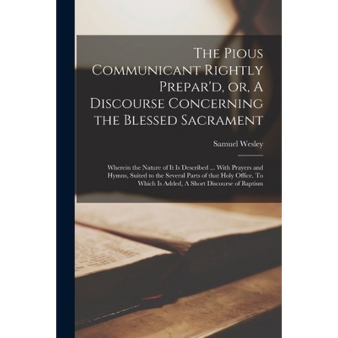 (영문도서) The Pious Communicant Rightly Prepar''d or A Discourse Concerning the Blessed Sacrament: Whe... Paperback, Legare Street Press, English, 9781014939555