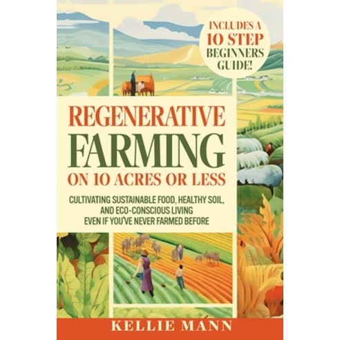 (영문도서) Regenerative Farming On 10 Acres Or Less: Cultivate Sustainable Food Healthy Soil and Eco-Co... Paperback, Independently Published, English, 9798882891274
