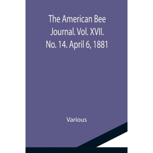 (영문도서) The American Bee Journal. Vol. XVII. No. 14. April 6 1881 Paperback, Alpha Edition, English, 9789355118875