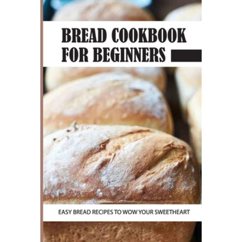 (영문도서) Bread Cookbook For Beginners: Easy Bread Recipes To Wow Your Sweetheart: The Ultimate Guide T... Paperback, Independently Published, English, 9798530960147