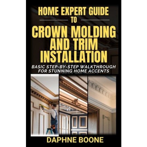(영문도서) Home Expert Guide to Crown Molding and Trim Installation: Basic Step-by-Step Wa... Paperback, Independently Published, English, 9798310982888