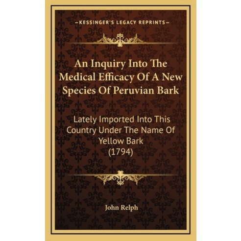 An Inquiry Into The Medical Efficacy Of A New Species Of Peruvian Bark: Lately Imported Into This Co... Hardcover, Kessinger Publishing