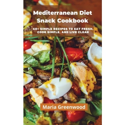Mediterranean Diet Snack Cookbook: Tasty Recipes to Quickly Lose Weight Feel Great and Revitalize ... Hardcover, Maria Greenwood, English, 9781801881418