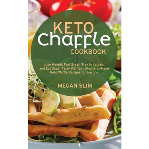 (영문도서) Keto Chaffle Cookbook: Lose Weight Feel Great Stay in Ketosis and Eat Super Tasty Waffles ... Hardcover, Megan Slim, English, 9781803352800