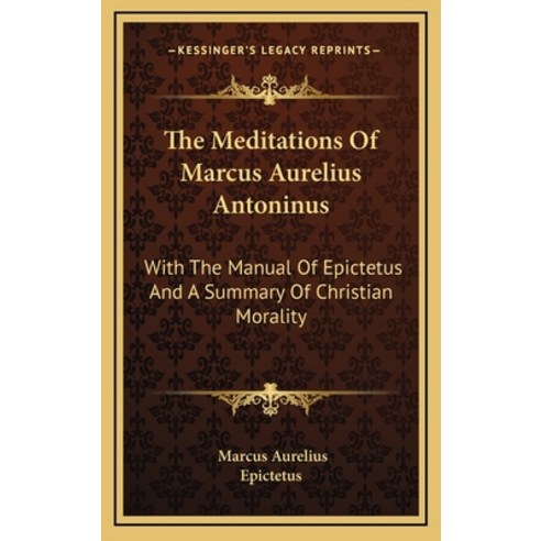 (영문도서) The Meditations Of Marcus Aurelius Antoninus: With The Manual Of Epictetus And A Summary Of C... Hardcover, Kessinger Publishing, English, 9781163491096