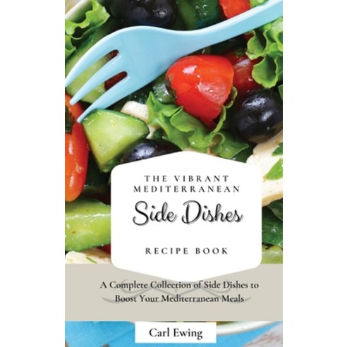 (영문도서) The Vibrant Mediterranean Side Dishes Recipe Book: A Complete Collection of Side Dishes to Bo... Hardcover, Carl Ewing, English, 9781803170626