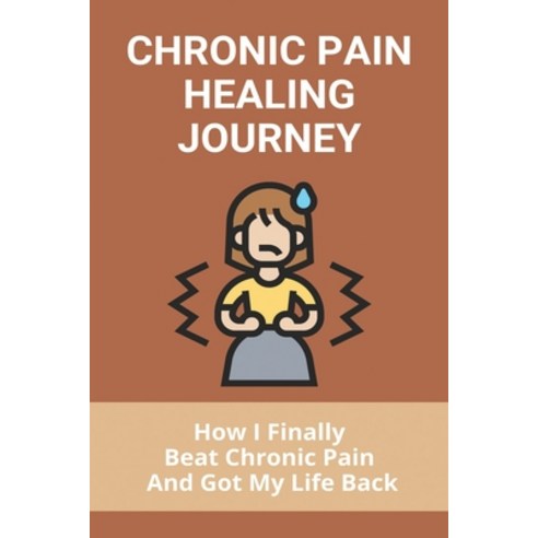 Chronic Pain Healing Journey: How I Finally Beat Chronic Pain And Got My Life Back: Surviving Chroni... Paperback, Independently Published, English, 9798732652451