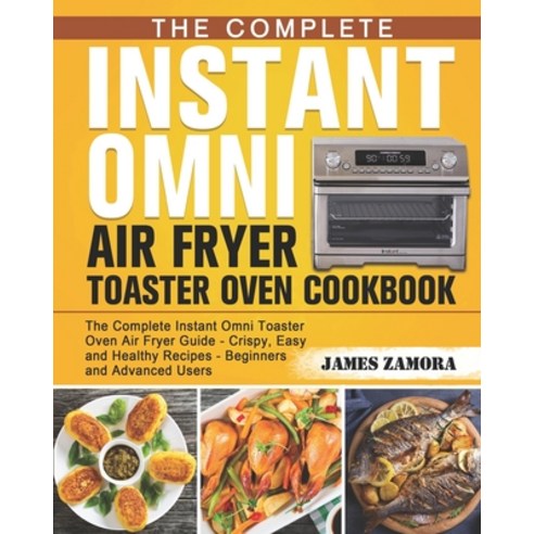 The Complete Instant Omni Air Fryer Toaster Oven Cookbook: The Complete Instant Omni Toaster Oven Ai... Paperback, Independently Published
