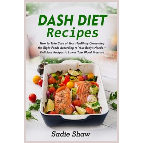 Dash Diet Recipes: How to Take Care of Your Health by Consuming the Right Foods According to Your Bo... Paperback, Sadie Publications, English, 9781802153187
