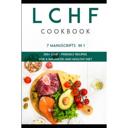 Lchf Cookbook: 7 Manuscripts in 1 - 300+ LCHF - friendly recipes for a balanced and healthy diet Paperback, Independently Published, English, 9798568670995