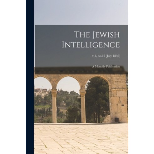 (영문도서) The Jewish Intelligence: a Monthly Publication; v.1 no.12 (July 1836) Paperback, Hassell Street Press, English, 9781015302907