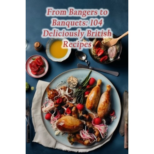 (영문도서) From Bangers to Banquets: 104 Deliciously British Recipes Paperback, Independently Published, English, 9798865108429
